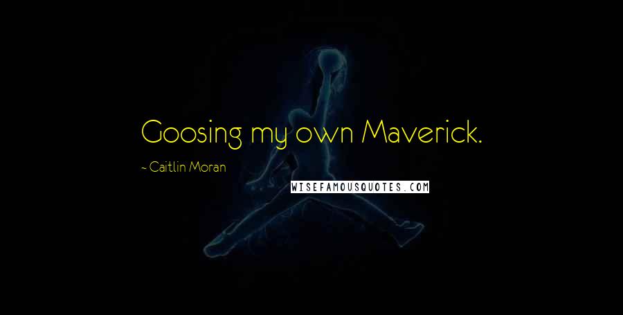 Caitlin Moran Quotes: Goosing my own Maverick.