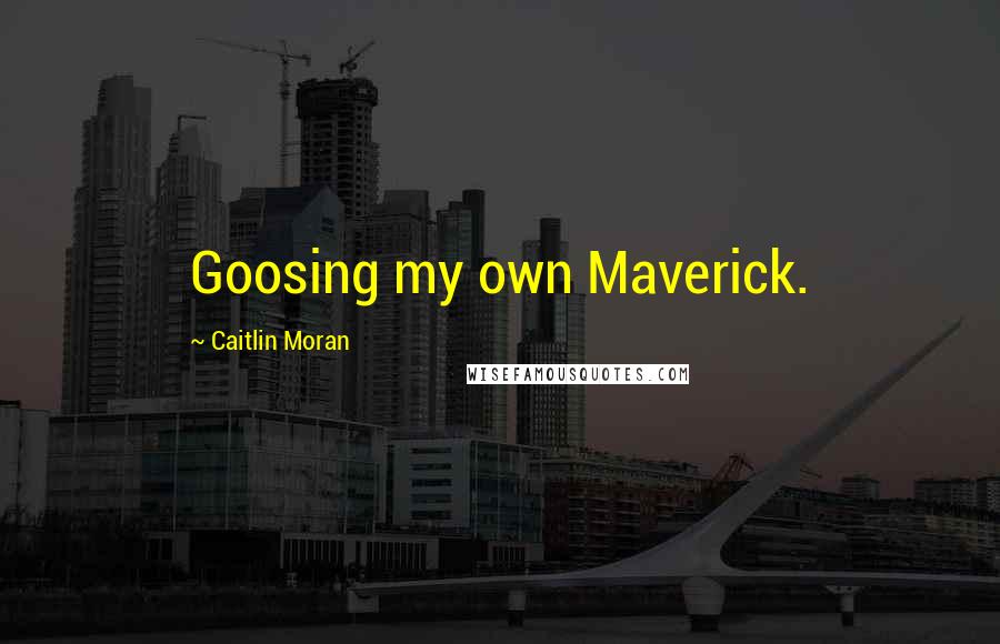 Caitlin Moran Quotes: Goosing my own Maverick.