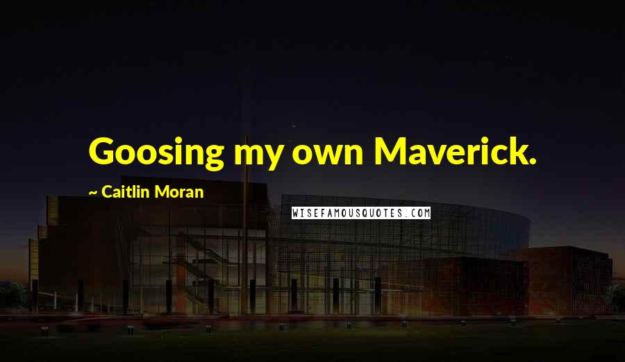 Caitlin Moran Quotes: Goosing my own Maverick.