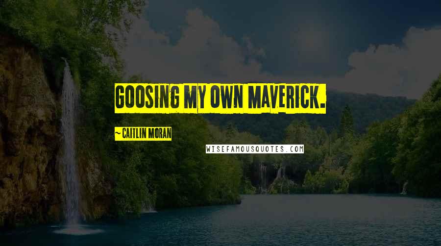 Caitlin Moran Quotes: Goosing my own Maverick.