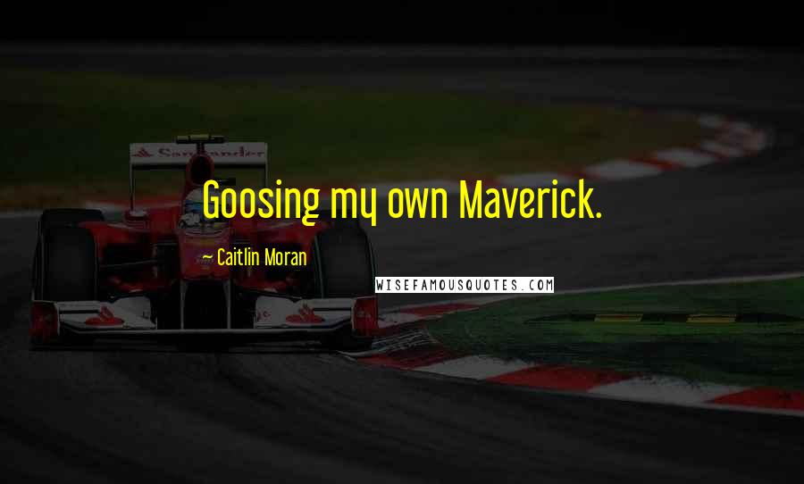 Caitlin Moran Quotes: Goosing my own Maverick.