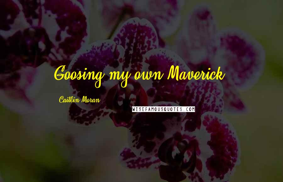 Caitlin Moran Quotes: Goosing my own Maverick.