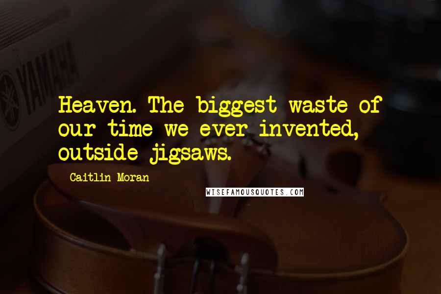 Caitlin Moran Quotes: Heaven. The biggest waste of our time we ever invented, outside jigsaws.