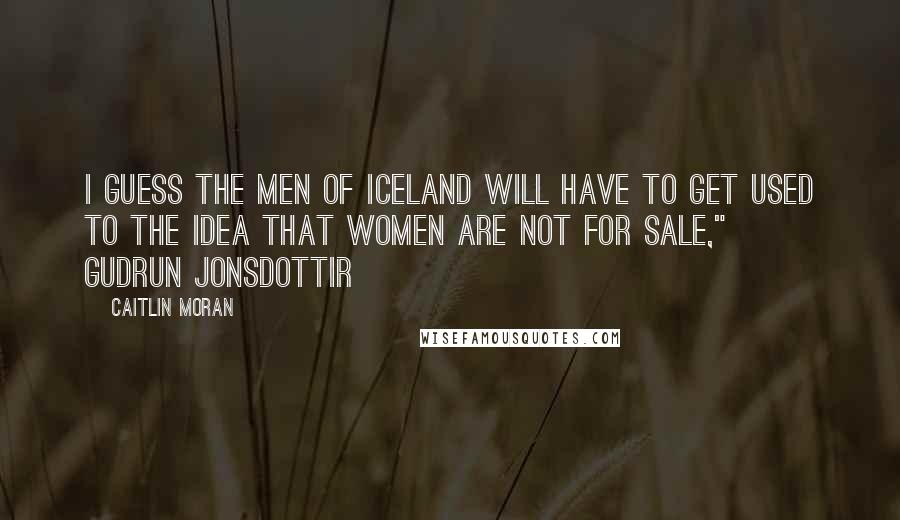 Caitlin Moran Quotes: I guess the men of Iceland will have to get used to the idea that women are not for sale," ~ Gudrun Jonsdottir