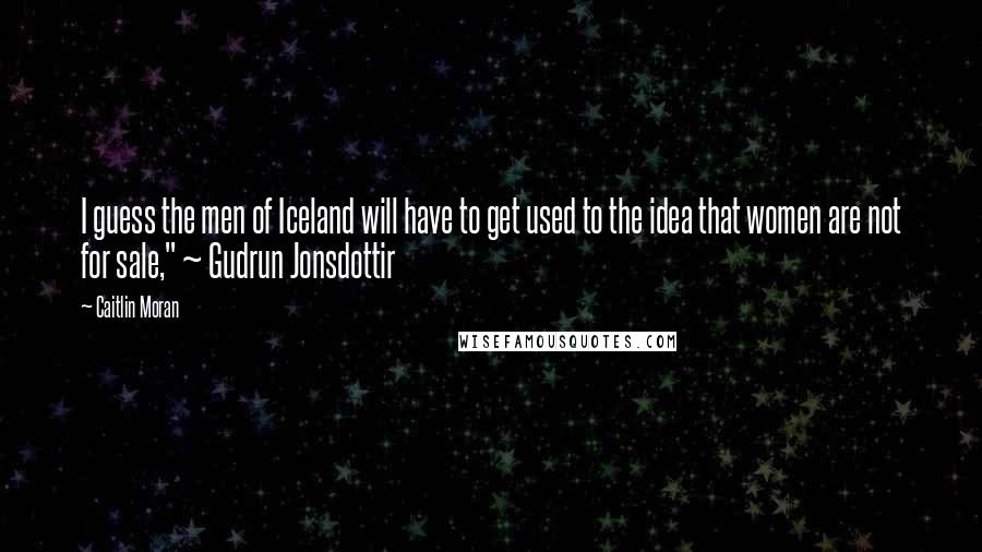 Caitlin Moran Quotes: I guess the men of Iceland will have to get used to the idea that women are not for sale," ~ Gudrun Jonsdottir