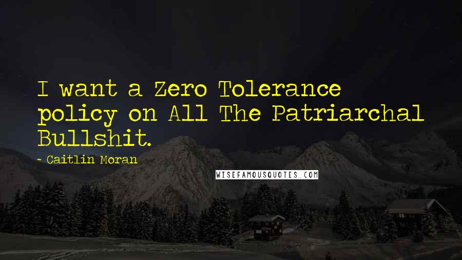 Caitlin Moran Quotes: I want a Zero Tolerance policy on All The Patriarchal Bullshit.