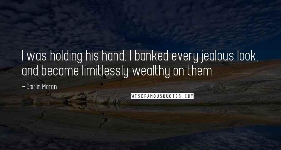 Caitlin Moran Quotes: I was holding his hand. I banked every jealous look, and became limitlessly wealthy on them.