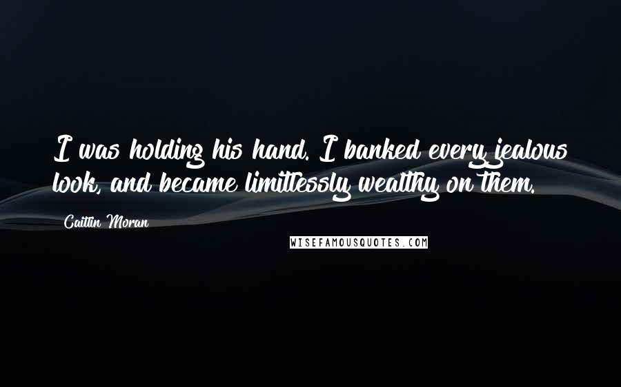 Caitlin Moran Quotes: I was holding his hand. I banked every jealous look, and became limitlessly wealthy on them.