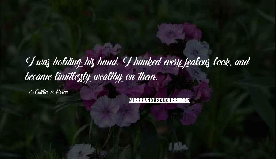 Caitlin Moran Quotes: I was holding his hand. I banked every jealous look, and became limitlessly wealthy on them.