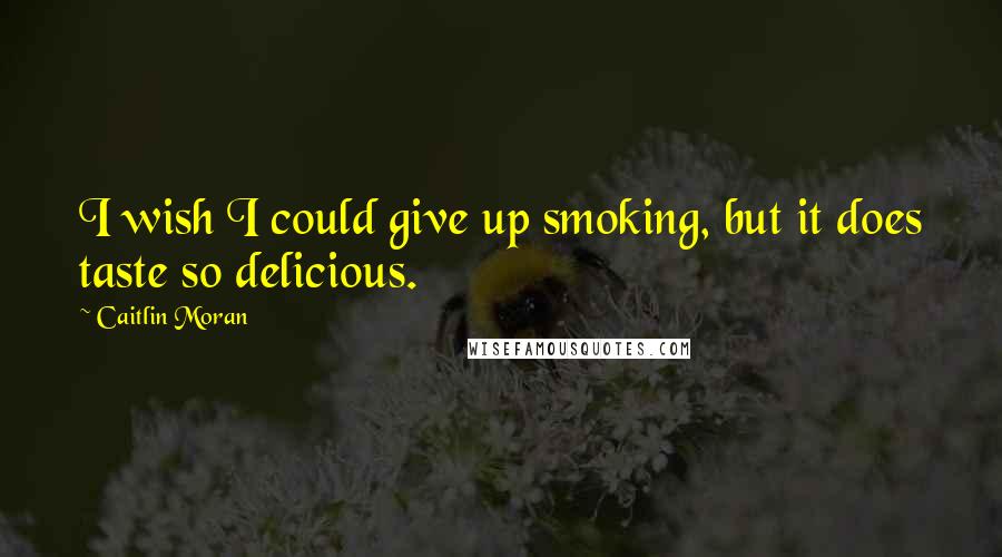Caitlin Moran Quotes: I wish I could give up smoking, but it does taste so delicious.