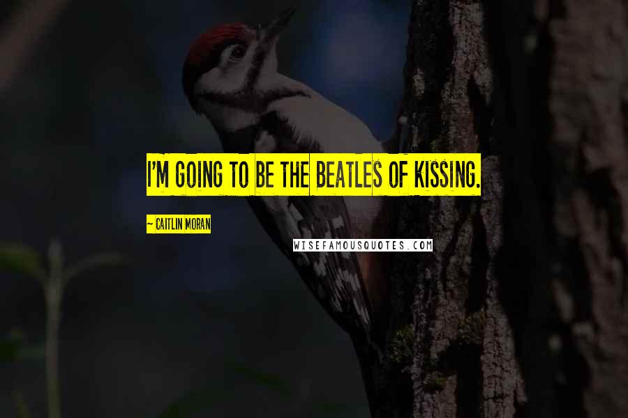 Caitlin Moran Quotes: I'm going to be the Beatles of kissing.