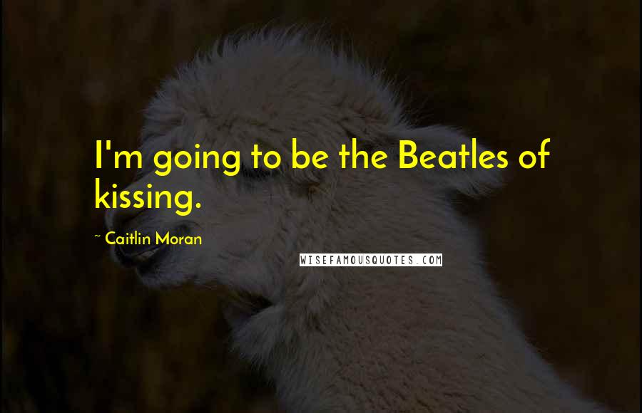 Caitlin Moran Quotes: I'm going to be the Beatles of kissing.