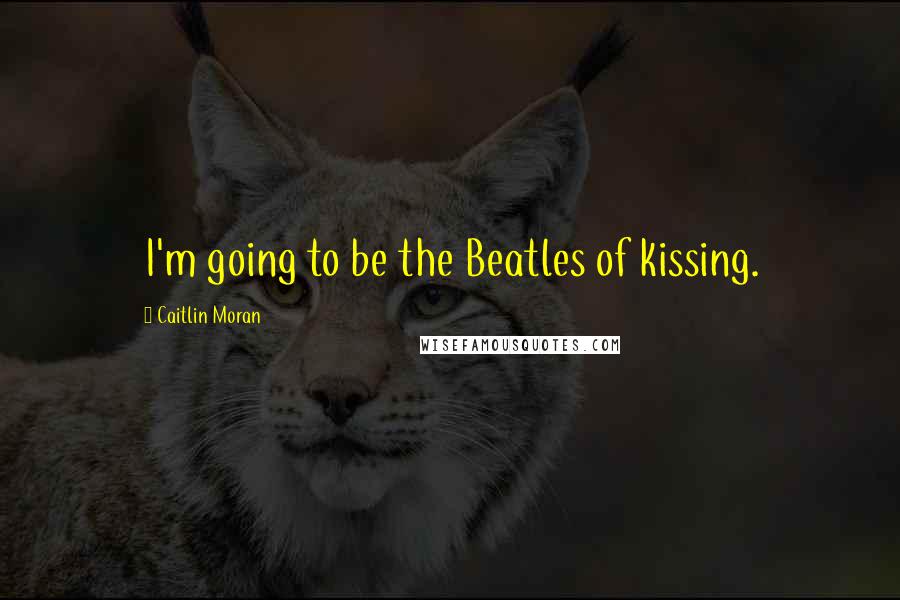 Caitlin Moran Quotes: I'm going to be the Beatles of kissing.