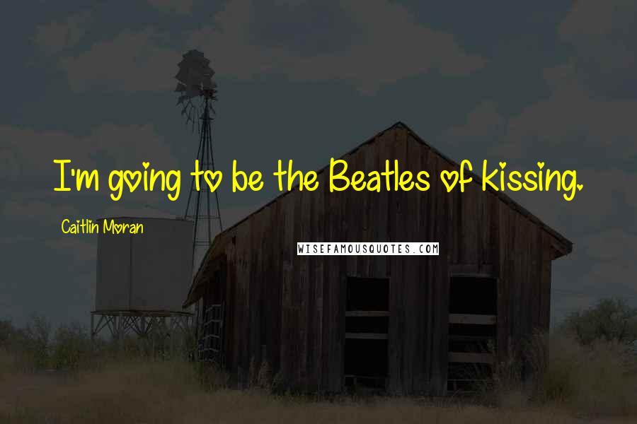 Caitlin Moran Quotes: I'm going to be the Beatles of kissing.