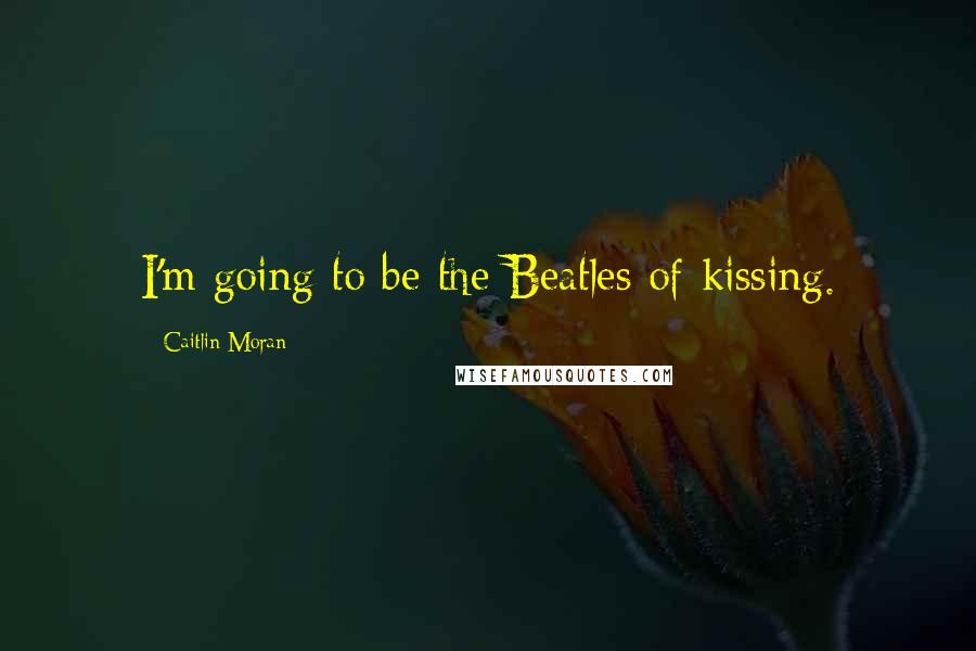 Caitlin Moran Quotes: I'm going to be the Beatles of kissing.