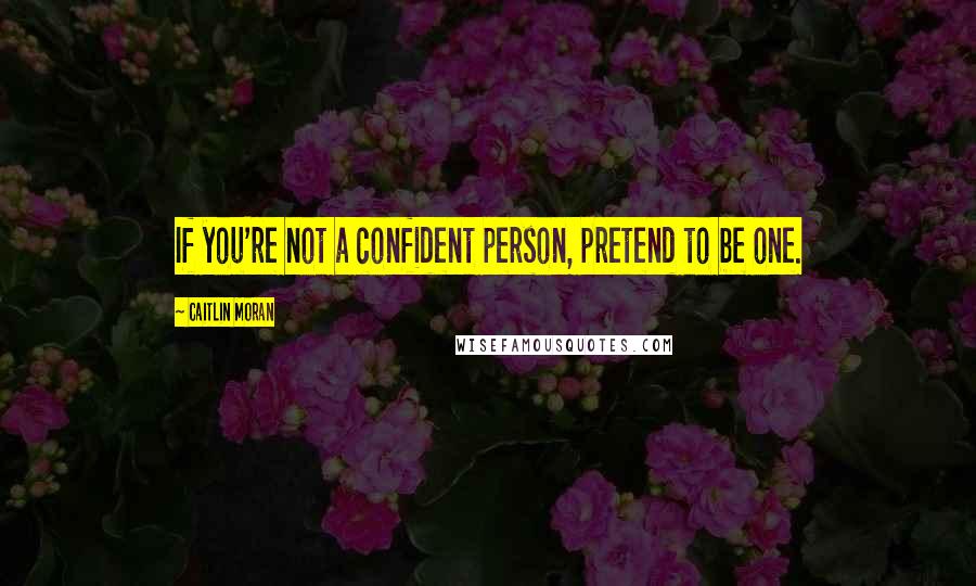 Caitlin Moran Quotes: If you're not a confident person, pretend to be one.