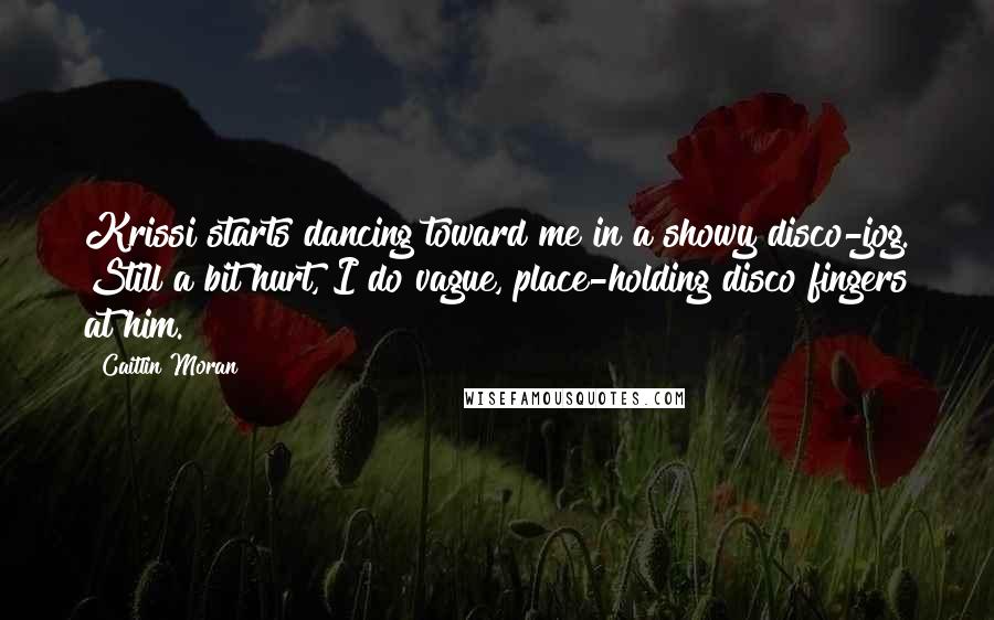 Caitlin Moran Quotes: Krissi starts dancing toward me in a showy disco-jog. Still a bit hurt, I do vague, place-holding disco fingers at him.