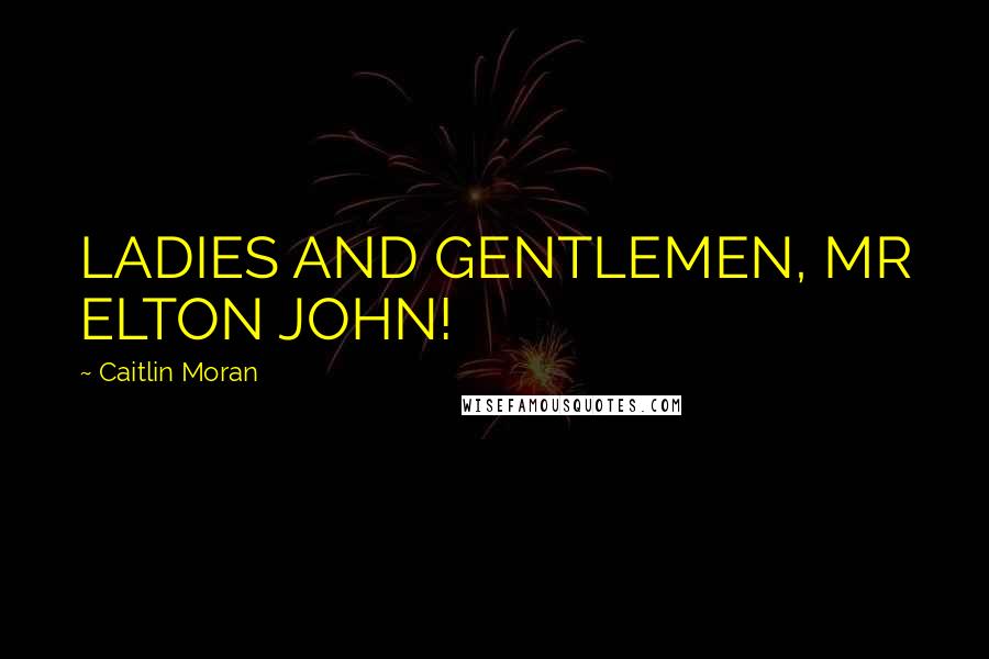 Caitlin Moran Quotes: LADIES AND GENTLEMEN, MR ELTON JOHN!