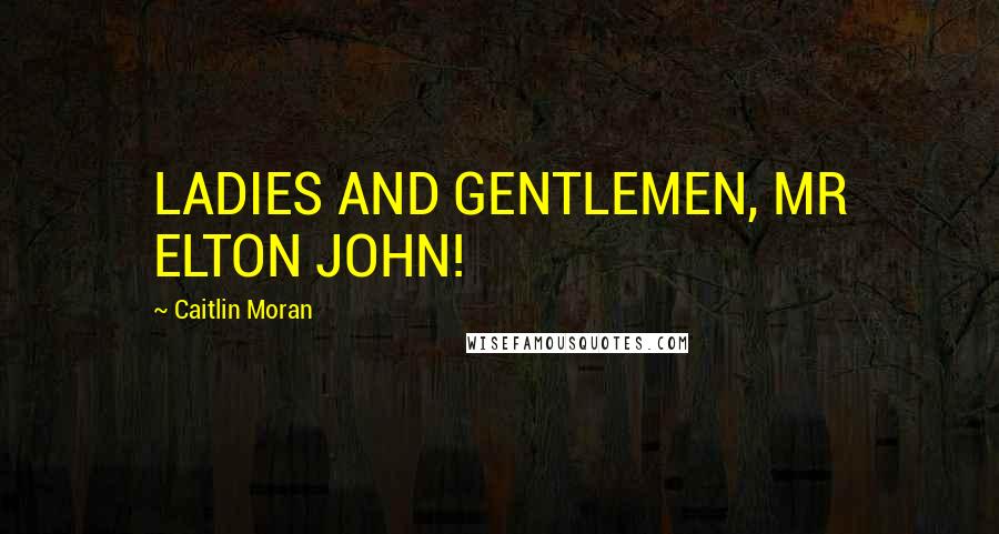 Caitlin Moran Quotes: LADIES AND GENTLEMEN, MR ELTON JOHN!