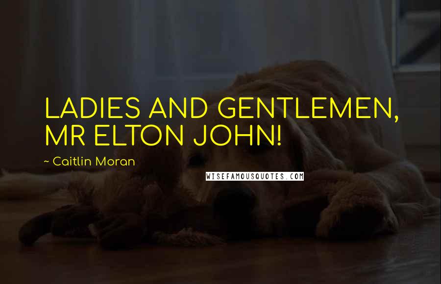 Caitlin Moran Quotes: LADIES AND GENTLEMEN, MR ELTON JOHN!