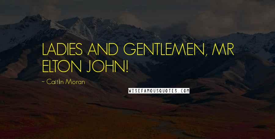 Caitlin Moran Quotes: LADIES AND GENTLEMEN, MR ELTON JOHN!