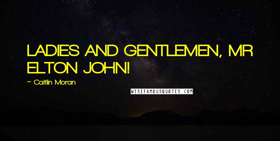 Caitlin Moran Quotes: LADIES AND GENTLEMEN, MR ELTON JOHN!