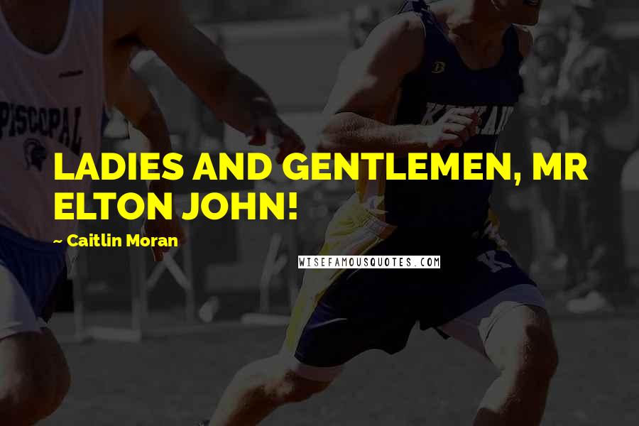 Caitlin Moran Quotes: LADIES AND GENTLEMEN, MR ELTON JOHN!