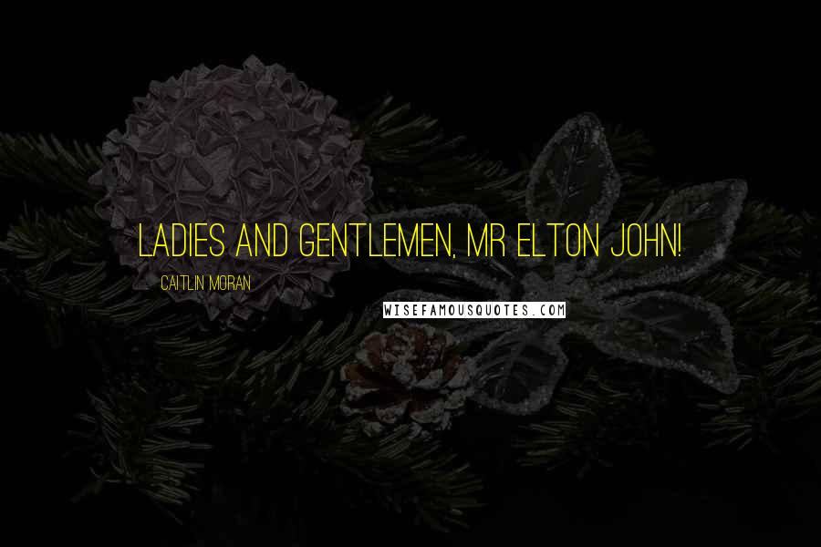 Caitlin Moran Quotes: LADIES AND GENTLEMEN, MR ELTON JOHN!