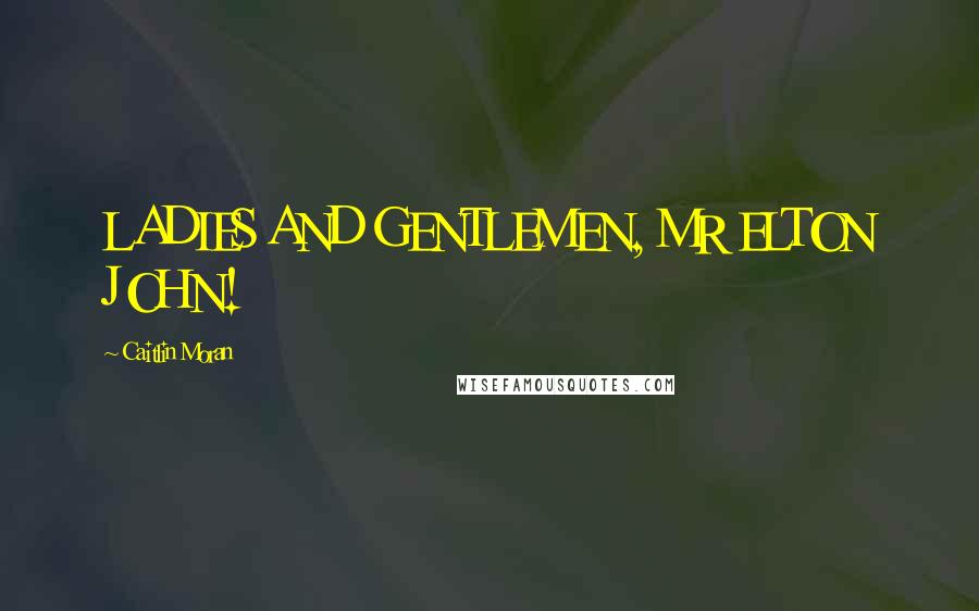 Caitlin Moran Quotes: LADIES AND GENTLEMEN, MR ELTON JOHN!