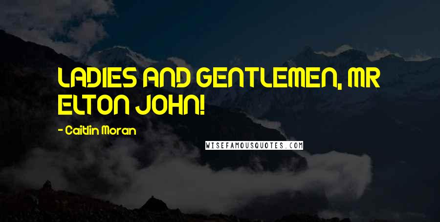 Caitlin Moran Quotes: LADIES AND GENTLEMEN, MR ELTON JOHN!