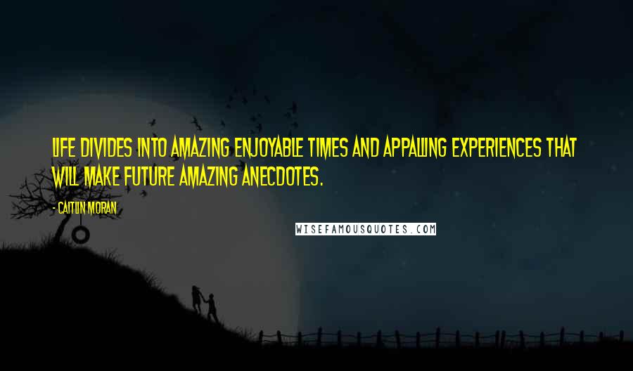 Caitlin Moran Quotes: Life divides into amazing enjoyable times and appalling experiences that will make future amazing anecdotes.