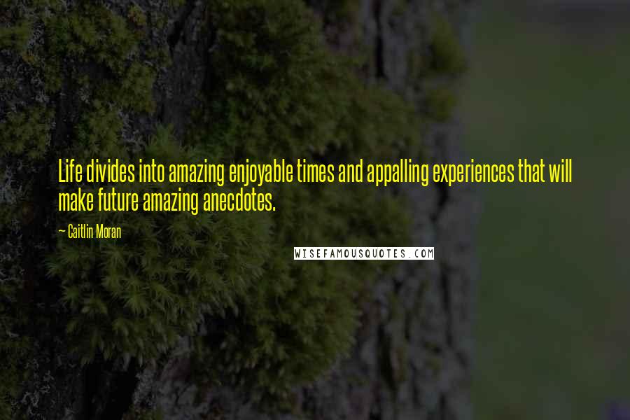 Caitlin Moran Quotes: Life divides into amazing enjoyable times and appalling experiences that will make future amazing anecdotes.