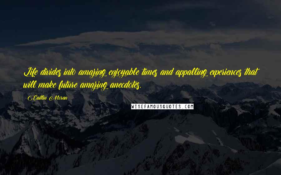 Caitlin Moran Quotes: Life divides into amazing enjoyable times and appalling experiences that will make future amazing anecdotes.