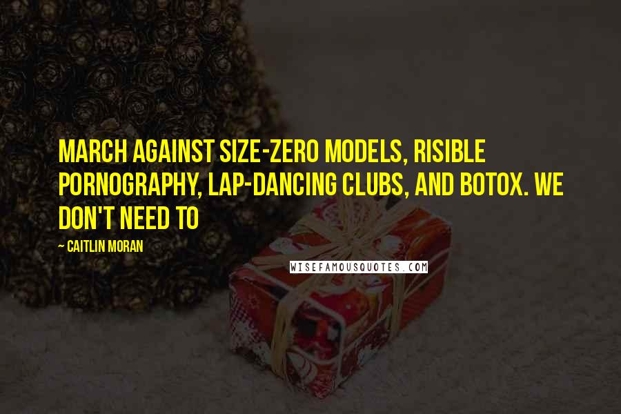 Caitlin Moran Quotes: March against size-zero models, risible pornography, lap-dancing clubs, and Botox. We don't need to