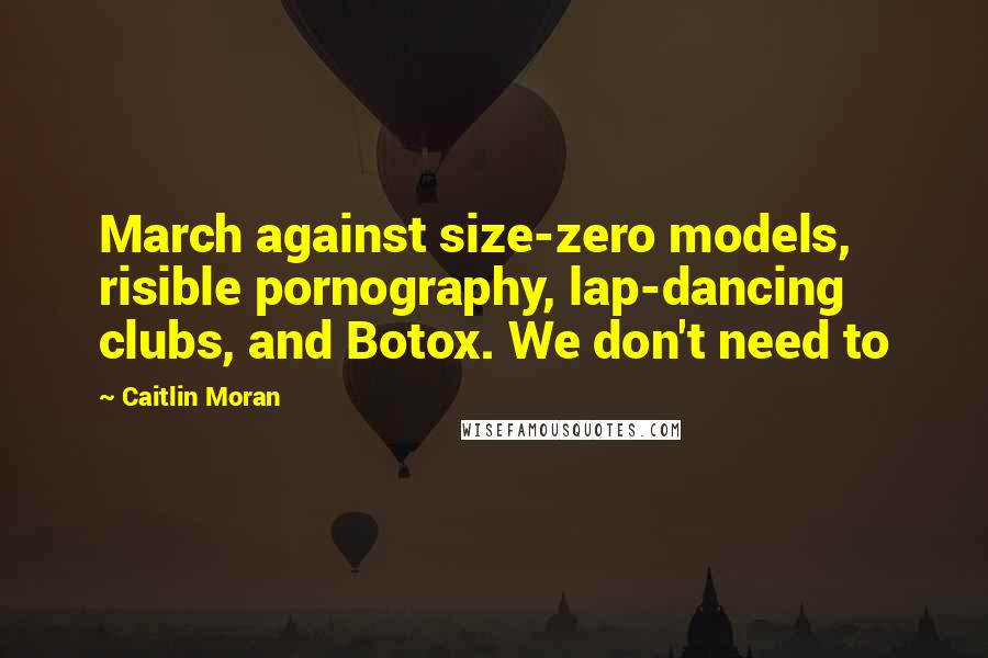 Caitlin Moran Quotes: March against size-zero models, risible pornography, lap-dancing clubs, and Botox. We don't need to