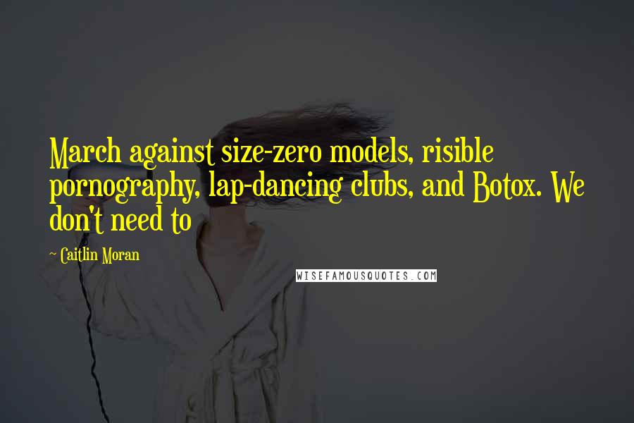 Caitlin Moran Quotes: March against size-zero models, risible pornography, lap-dancing clubs, and Botox. We don't need to