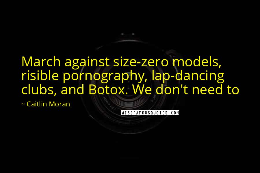 Caitlin Moran Quotes: March against size-zero models, risible pornography, lap-dancing clubs, and Botox. We don't need to