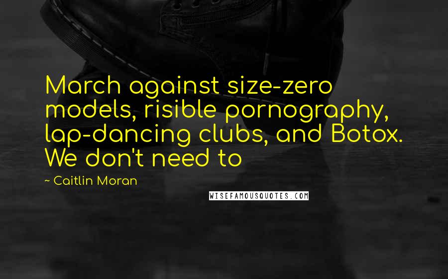 Caitlin Moran Quotes: March against size-zero models, risible pornography, lap-dancing clubs, and Botox. We don't need to