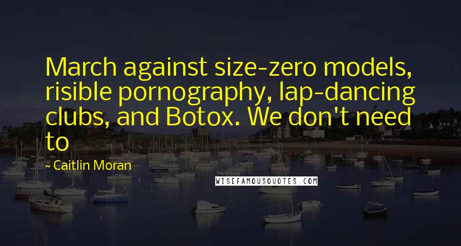 Caitlin Moran Quotes: March against size-zero models, risible pornography, lap-dancing clubs, and Botox. We don't need to