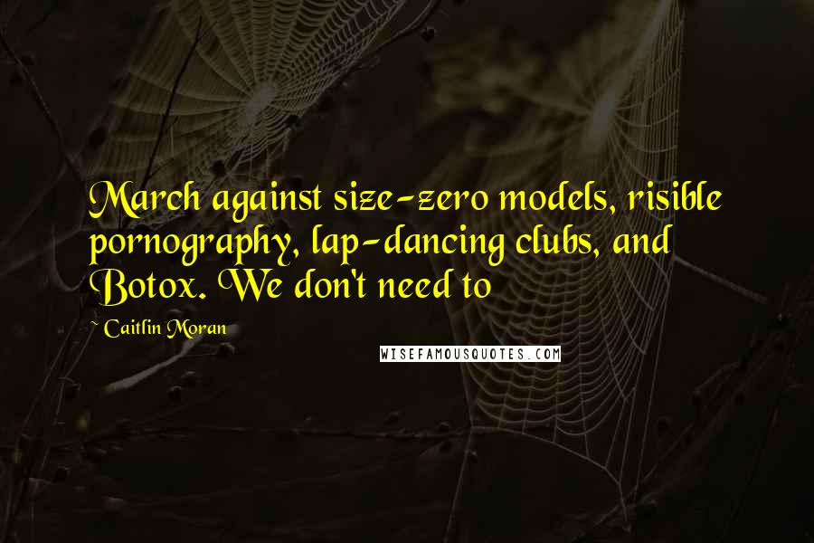 Caitlin Moran Quotes: March against size-zero models, risible pornography, lap-dancing clubs, and Botox. We don't need to