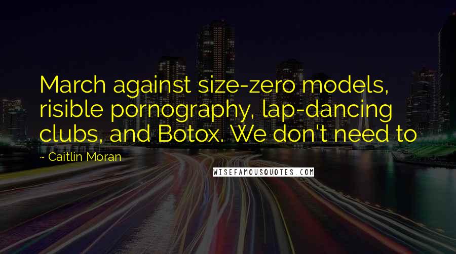 Caitlin Moran Quotes: March against size-zero models, risible pornography, lap-dancing clubs, and Botox. We don't need to