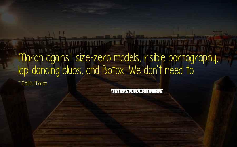 Caitlin Moran Quotes: March against size-zero models, risible pornography, lap-dancing clubs, and Botox. We don't need to