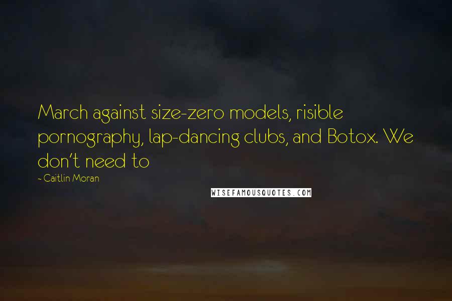 Caitlin Moran Quotes: March against size-zero models, risible pornography, lap-dancing clubs, and Botox. We don't need to