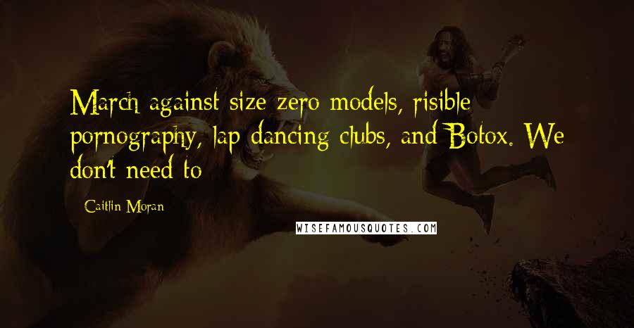 Caitlin Moran Quotes: March against size-zero models, risible pornography, lap-dancing clubs, and Botox. We don't need to