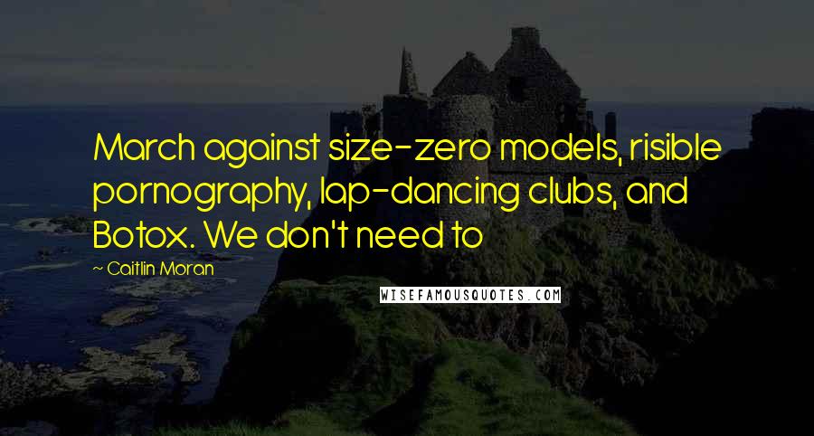 Caitlin Moran Quotes: March against size-zero models, risible pornography, lap-dancing clubs, and Botox. We don't need to