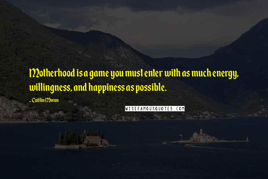 Caitlin Moran Quotes: Motherhood is a game you must enter with as much energy, willingness, and happiness as possible.