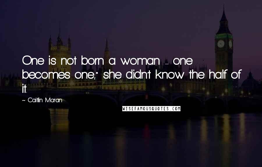 Caitlin Moran Quotes: One is not born a woman - one becomes one," she didn't know the half of it.
