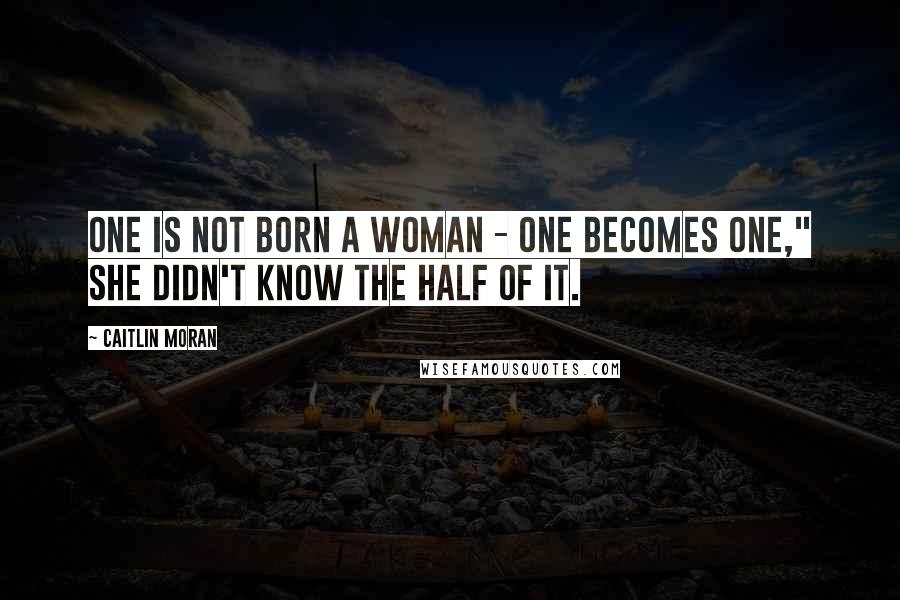 Caitlin Moran Quotes: One is not born a woman - one becomes one," she didn't know the half of it.