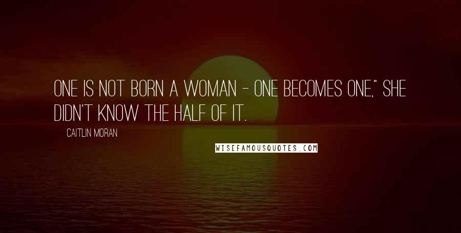 Caitlin Moran Quotes: One is not born a woman - one becomes one," she didn't know the half of it.