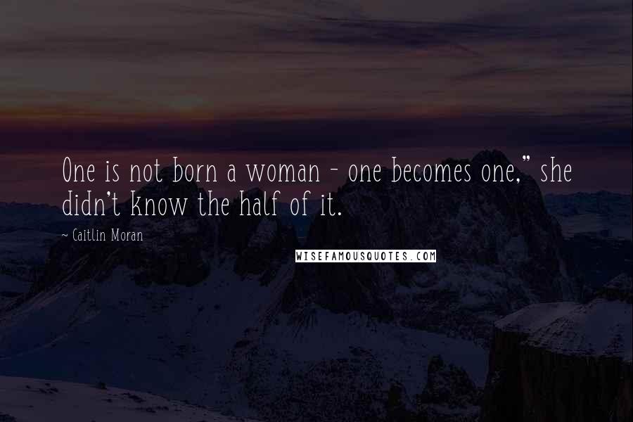Caitlin Moran Quotes: One is not born a woman - one becomes one," she didn't know the half of it.